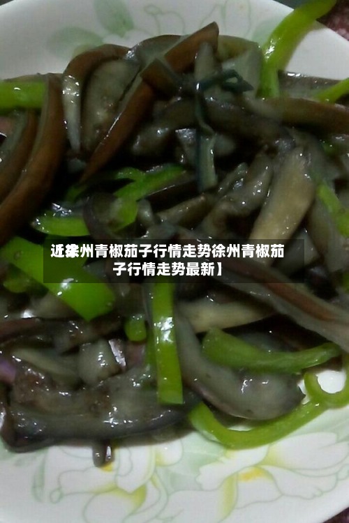 近来
【徐州青椒茄子行情走势徐州青椒茄子行情走势最新】