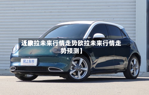 近来
【欧拉未来行情走势欧拉未来行情走势预测】