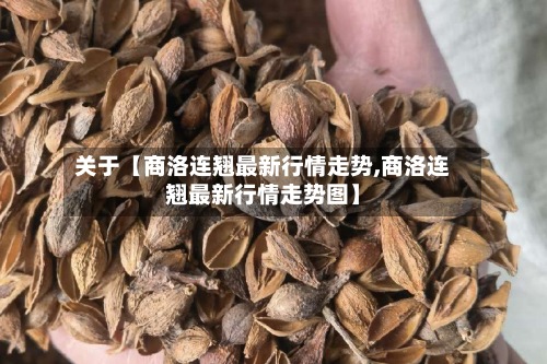关于【商洛连翘最新行情走势,商洛连翘最新行情走势图】