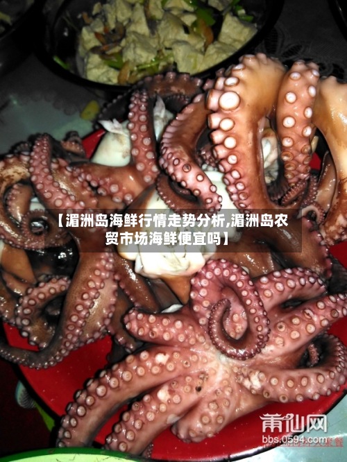 【湄洲岛海鲜行情走势分析,湄洲岛农贸市场海鲜便宜吗】-第2张图片