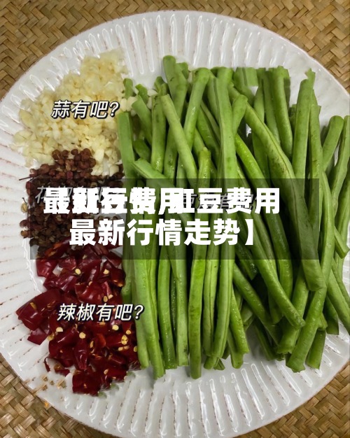 【豇豆费用最新行情,豇豆费用最新行情走势】-第2张图片