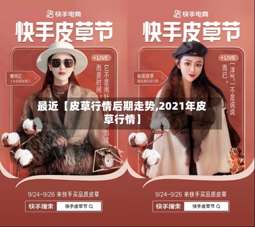 最近【皮草行情后期走势,2021年皮草行情】