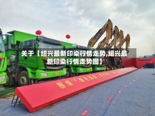 关于【绍兴最新印染行情走势,绍兴最新印染行情走势图】