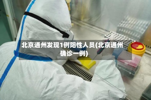 北京通州发现1例阳性人员(北京通州确诊一例)-第3张图片