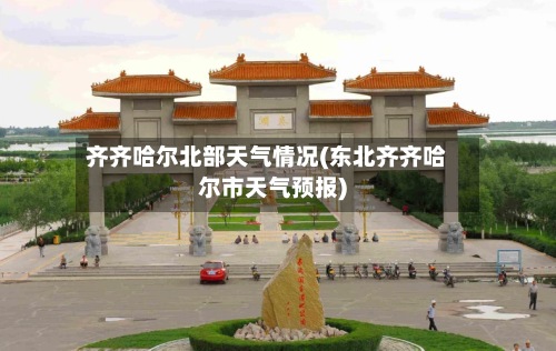 齐齐哈尔北部天气情况(东北齐齐哈尔市天气预报)