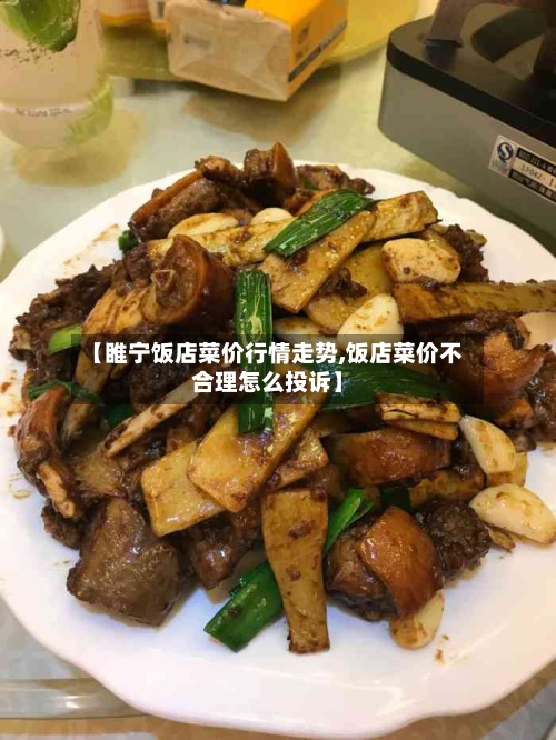 【睢宁饭店菜价行情走势,饭店菜价不合理怎么投诉】-第2张图片