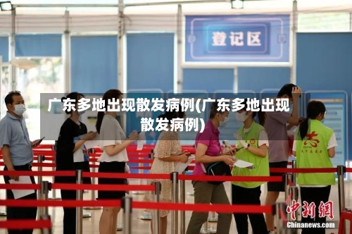 广东多地出现散发病例(广东多地出现散发病例)-第3张图片