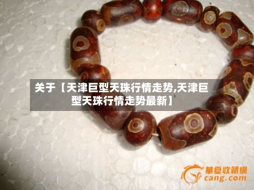 关于【天津巨型天珠行情走势,天津巨型天珠行情走势最新】-第2张图片