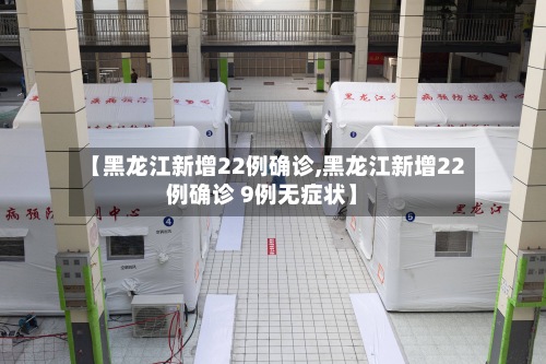 【黑龙江新增22例确诊,黑龙江新增22例确诊 9例无症状】