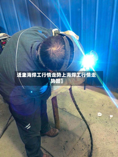 近来
【上海焊工行情走势上海焊工行情走势图】