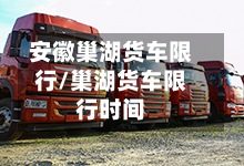 安徽巢湖货车限行/巢湖货车限行时间