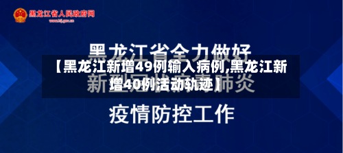 【黑龙江新增49例输入病例,黑龙江新增40例活动轨迹】