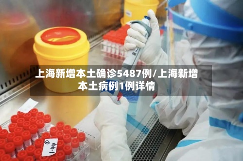 上海新增本土确诊5487例/上海新增本土病例1例详情