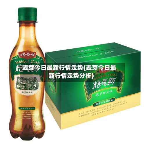 麦芽今日最新行情走势(麦芽今日最新行情走势分析)