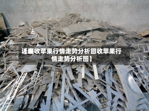 近来
【回收苹果行情走势分析回收苹果行情走势分析图】-第2张图片