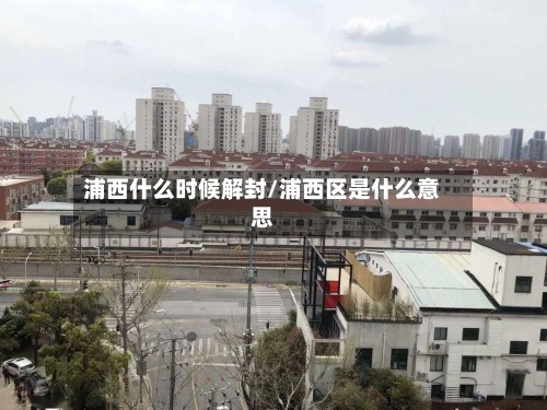 浦西什么时候解封/浦西区是什么意思-第3张图片