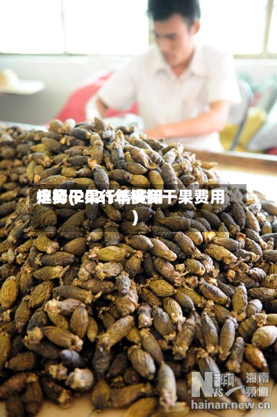 槟榔干果行情费用
走势(2021年槟榔干果费用
)