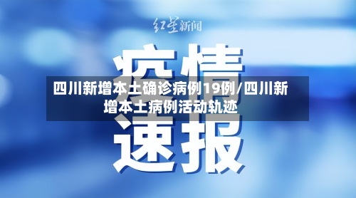 四川新增本土确诊病例19例/四川新增本土病例活动轨迹