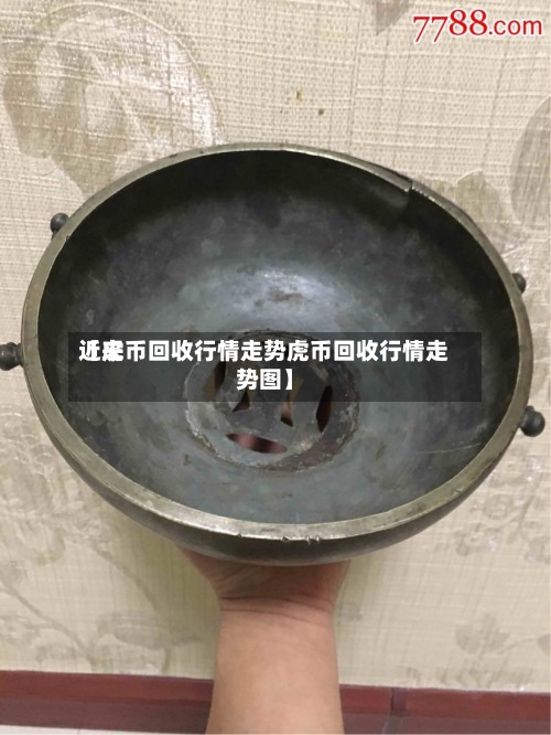 近来
【虎币回收行情走势虎币回收行情走势图】-第3张图片