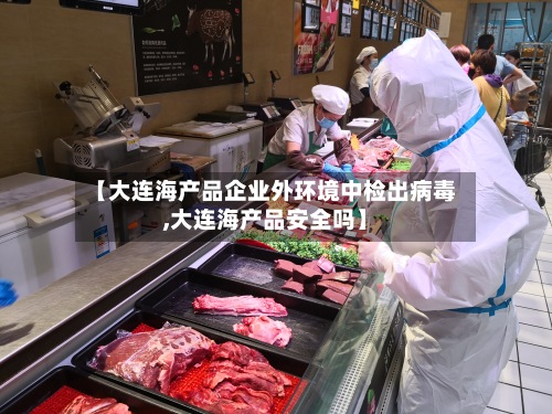【大连海产品企业外环境中检出病毒,大连海产品安全吗】-第2张图片