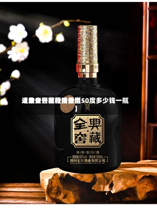 近来
【全兴窖藏行情费用
走势全兴窖藏浓香型50度多少钱一瓶】