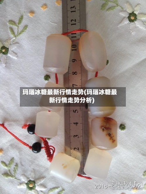 玛瑙冰糖最新行情走势(玛瑙冰糖最新行情走势分析)-第2张图片