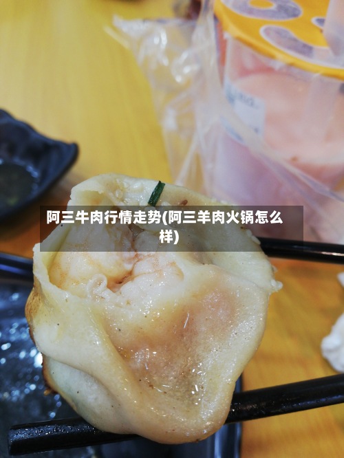 阿三牛肉行情走势(阿三羊肉火锅怎么样)