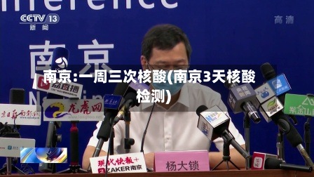 南京:一周三次核酸(南京3天核酸检测)-第3张图片