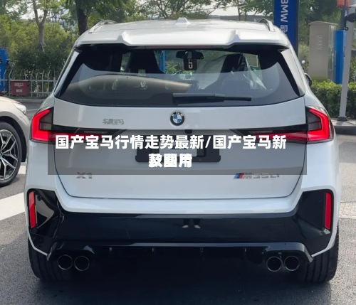 国产宝马行情走势最新/国产宝马新款费用
及图片-第2张图片