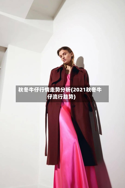 秋冬牛仔行情走势分析(2021秋冬牛仔流行趋势)