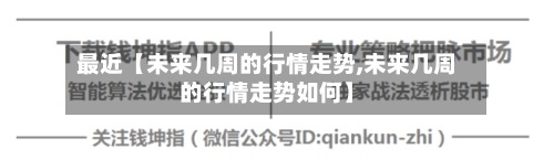 最近【未来几周的行情走势,未来几周的行情走势如何】-第2张图片