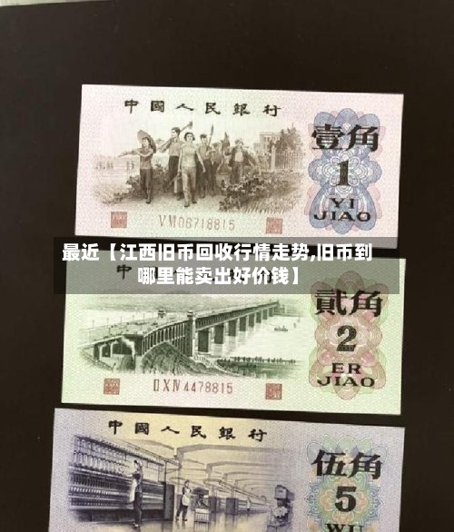 最近【江西旧币回收行情走势,旧币到哪里能卖出好价钱】