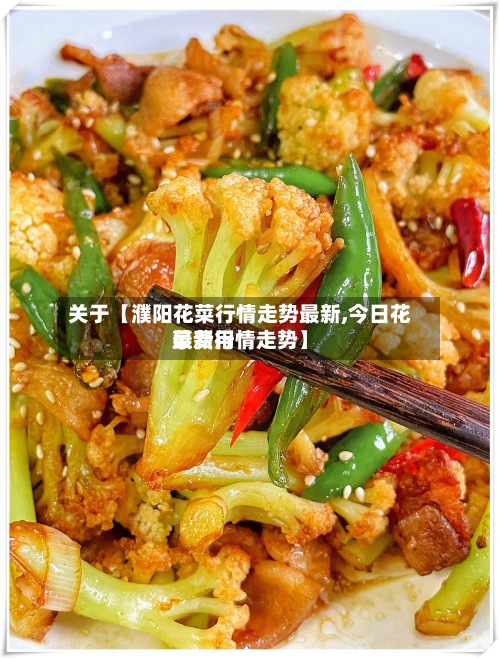 关于【濮阳花菜行情走势最新,今日花菜费用最新行情走势】