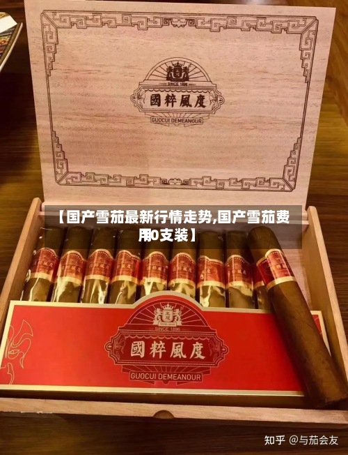【国产雪茄最新行情走势,国产雪茄费用
10支装】