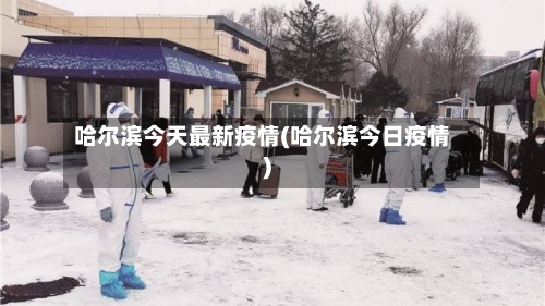 哈尔滨今天最新疫情(哈尔滨今日疫情)-第2张图片