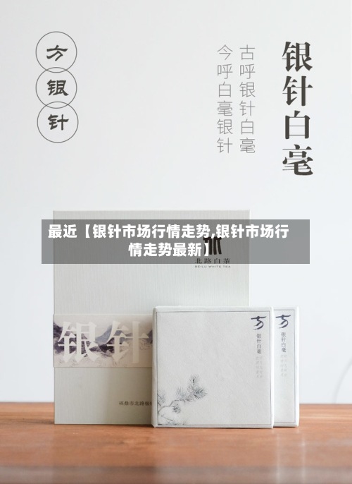 最近【银针市场行情走势,银针市场行情走势最新】