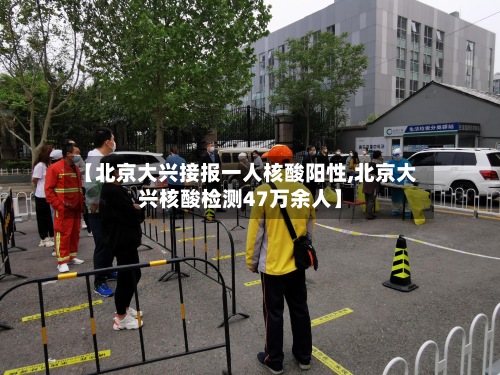 【北京大兴接报一人核酸阳性,北京大兴核酸检测47万余人】