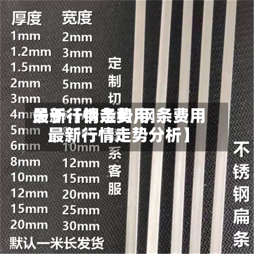 关于【钢条费用
最新行情走势,钢条费用
最新行情走势分析】