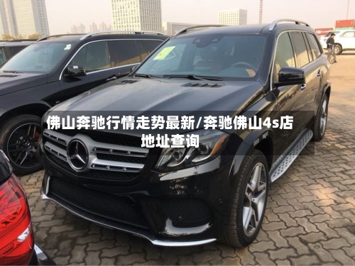 佛山奔驰行情走势最新/奔驰佛山4s店地址查询