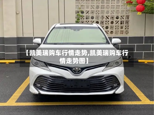 【凯美瑞购车行情走势,凯美瑞购车行情走势图】