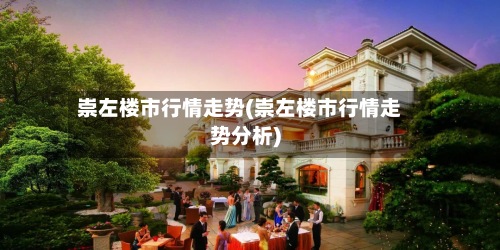 崇左楼市行情走势(崇左楼市行情走势分析)
