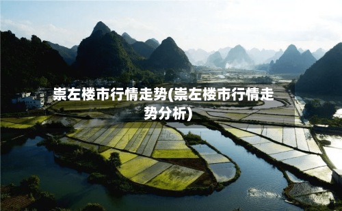 崇左楼市行情走势(崇左楼市行情走势分析)-第2张图片