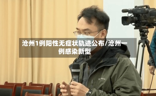 沧州1例阳性无症状轨迹公布/沧州一例感染新型