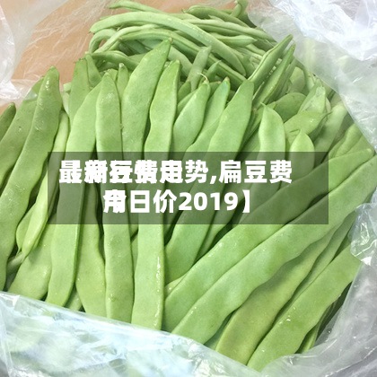 【扁豆费用
最新行情走势,扁豆费用
今日价2019】