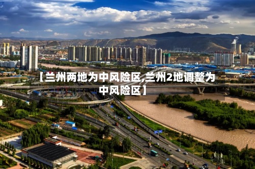 【兰州两地为中风险区,兰州2地调整为中风险区】
