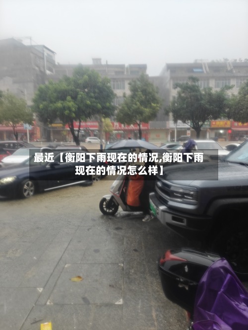 最近【衡阳下雨现在的情况,衡阳下雨现在的情况怎么样】