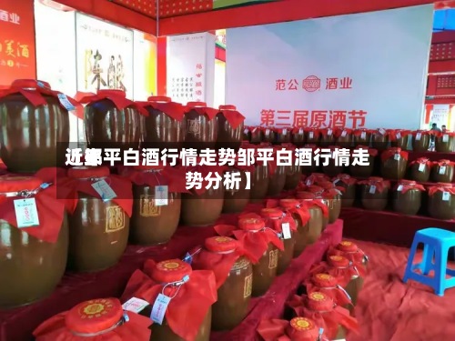 近来【邹平白酒行情走势邹平白酒行情走势分析】