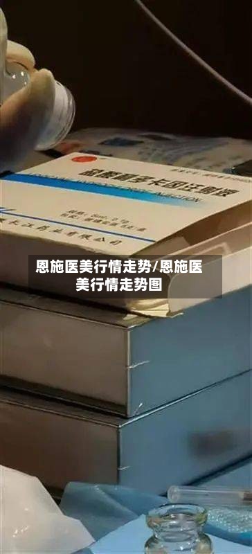 恩施医美行情走势/恩施医美行情走势图