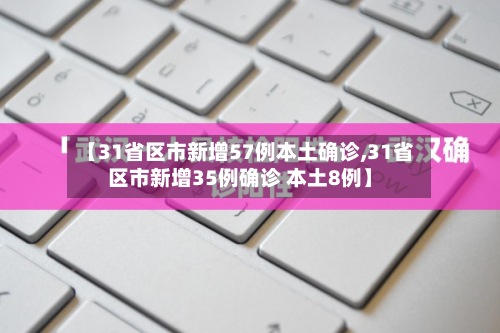 【31省区市新增57例本土确诊,31省区市新增35例确诊 本土8例】