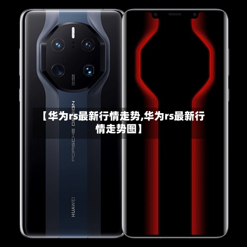 【华为rs最新行情走势,华为rs最新行情走势图】